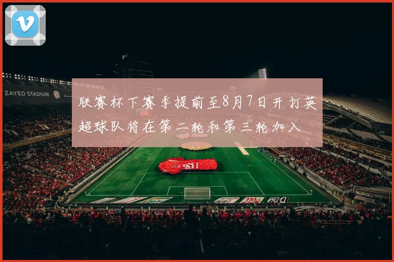 联赛杯下赛季提前至8月7日开打英超球队将在第二轮和第三轮加入