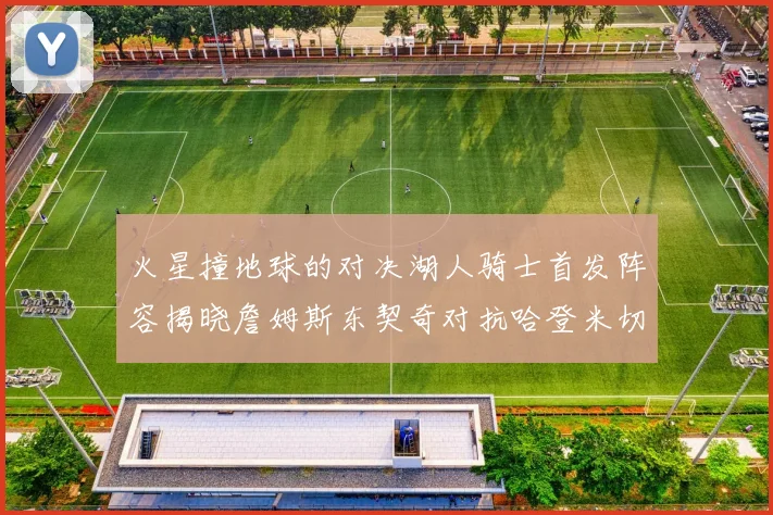 火星撞地球的对决湖人骑士首发阵容揭晓詹姆斯东契奇对抗哈登米切尔阿伦回归