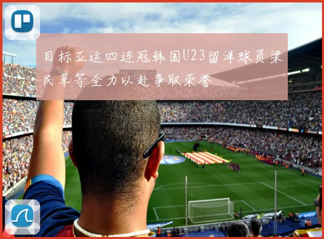 目标亚运四连冠韩国U23留洋球员梁民革等全力以赴争取荣誉