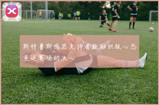 斯特鲁斯感恩支持者鼓励积极心态重返赛场的决心