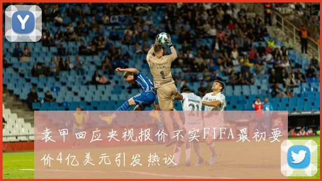 袁甲回应央视报价不实FIFA最初要价4亿美元引发热议