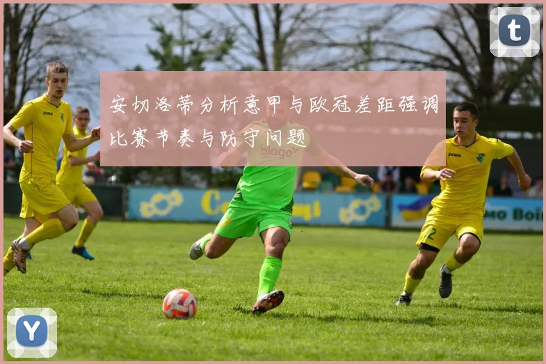 安切洛蒂分析意甲与欧冠差距强调比赛节奏与防守问题