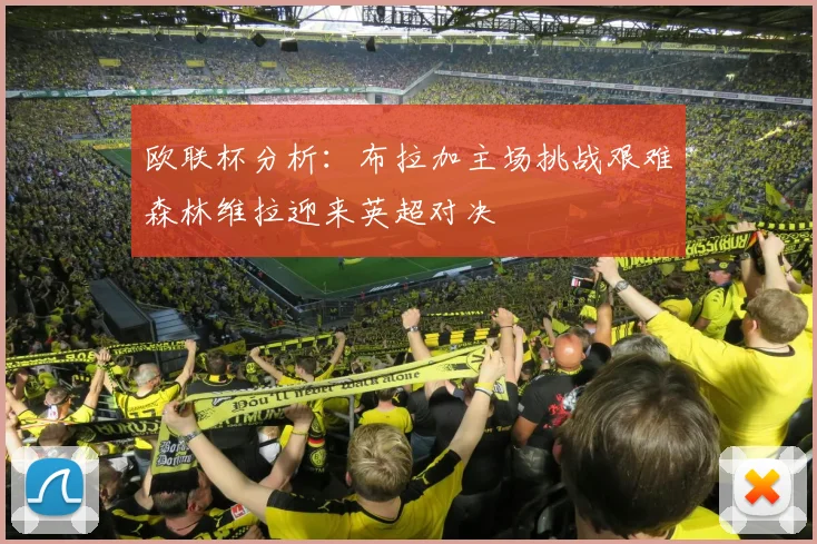 欧联杯分析：布拉加主场挑战艰难森林维拉迎来英超对决