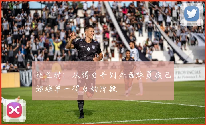 杜兰特：从得分手到全面球员我已超越单一得分的阶段