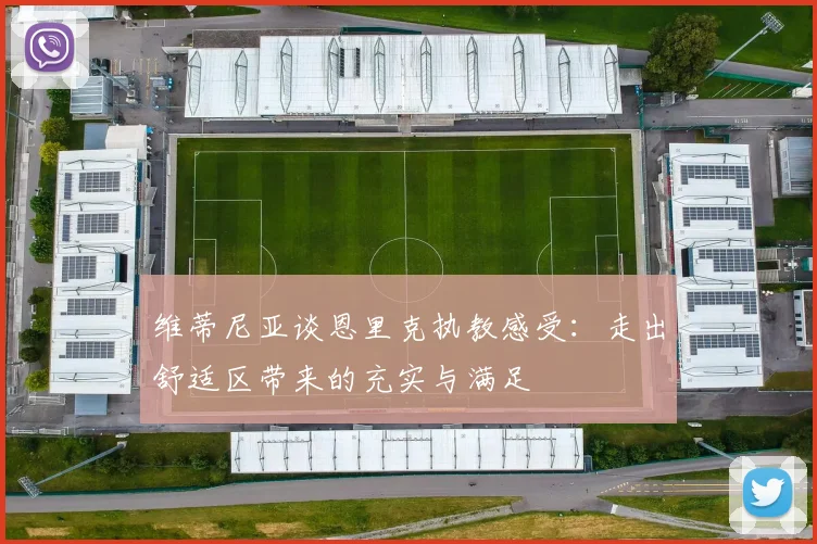 维蒂尼亚谈恩里克执教感受：走出舒适区带来的充实与满足