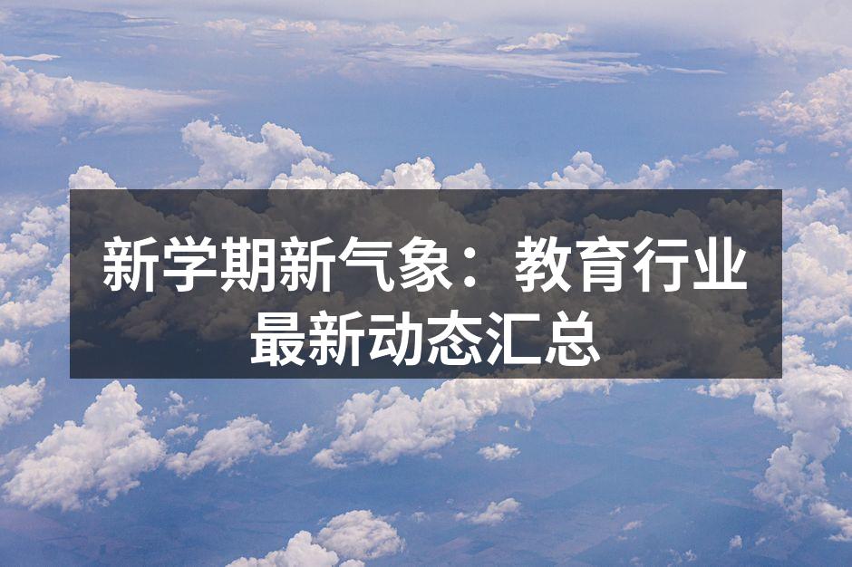 新学期新气象：教育行业最新动态汇总