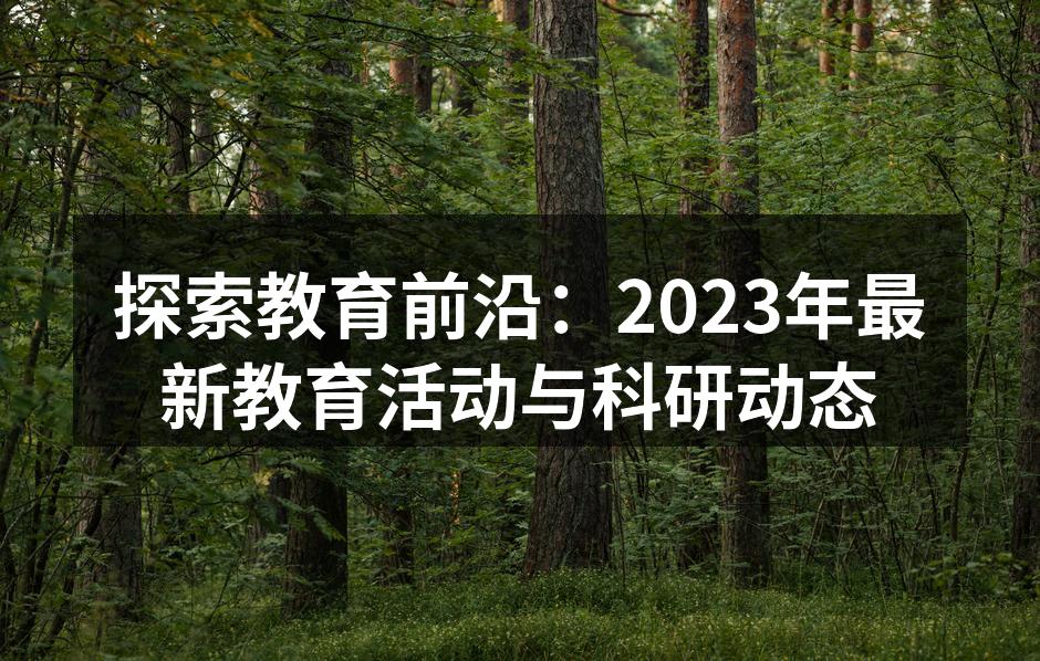 探索教育前沿：2023年最新教育活动与科研动态
