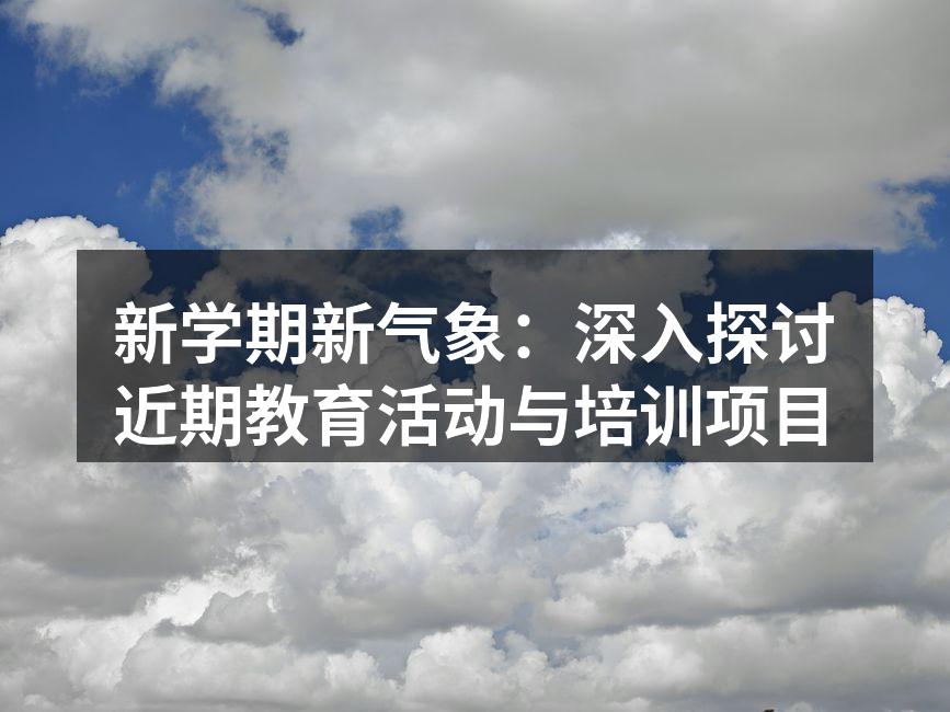 新学期新气象：深入探讨近期教育活动与培训项目